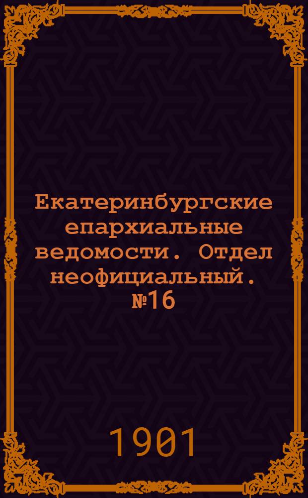 Екатеринбургские епархиальные ведомости. Отдел неофициальный. № 16 (16 августа 1901 г.)