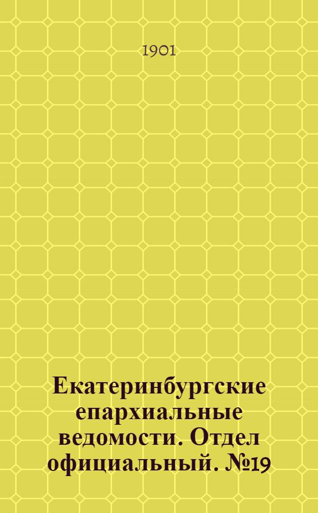 Екатеринбургские епархиальные ведомости. Отдел официальный. № 19 (1 октября 1901 г.)