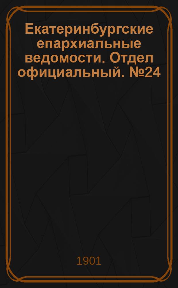 Екатеринбургские епархиальные ведомости. Отдел официальный. № 24 (16 декабря 1901 г.)