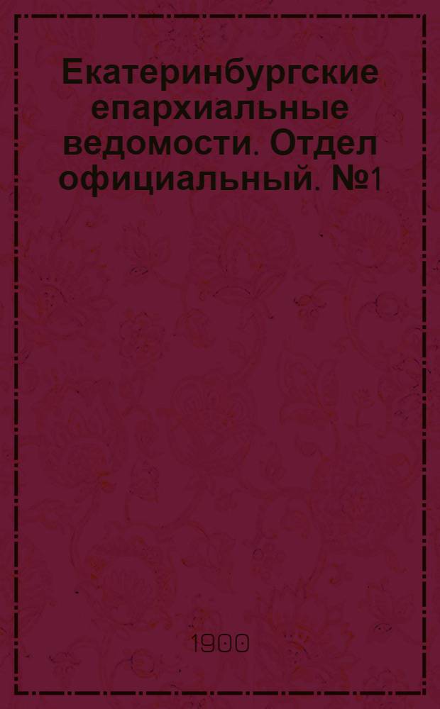 Екатеринбургские епархиальные ведомости. Отдел официальный. № 1 (1 января 1900 г.)