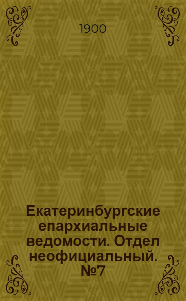 Екатеринбургские епархиальные ведомости. Отдел неофициальный. № 7 (1 апреля 1900 г.)