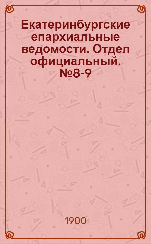 Екатеринбургские епархиальные ведомости. Отдел официальный. № 8-9 (16 апреля - 1 мая 1900 г.)