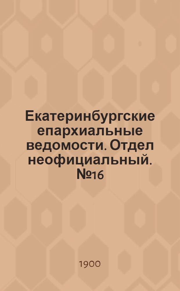 Екатеринбургские епархиальные ведомости. Отдел неофициальный. № 16 (16 августа 1900 г.)