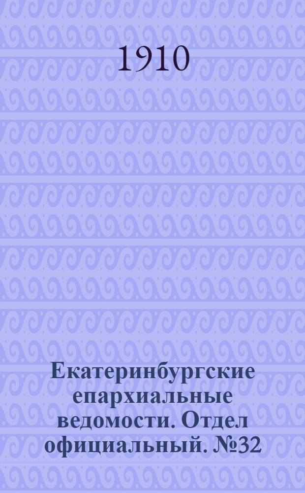 Екатеринбургские епархиальные ведомости. Отдел официальный. № 32 (22 августа 1910 г.)