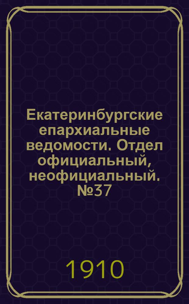 Екатеринбургские епархиальные ведомости. Отдел официальный, неофициальный. № 37 (26 сентября 1910 г.)