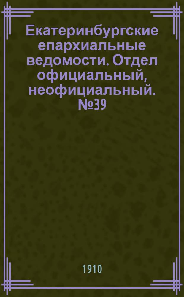 Екатеринбургские епархиальные ведомости. Отдел официальный, неофициальный. № 39 (10 октября 1910 г.)