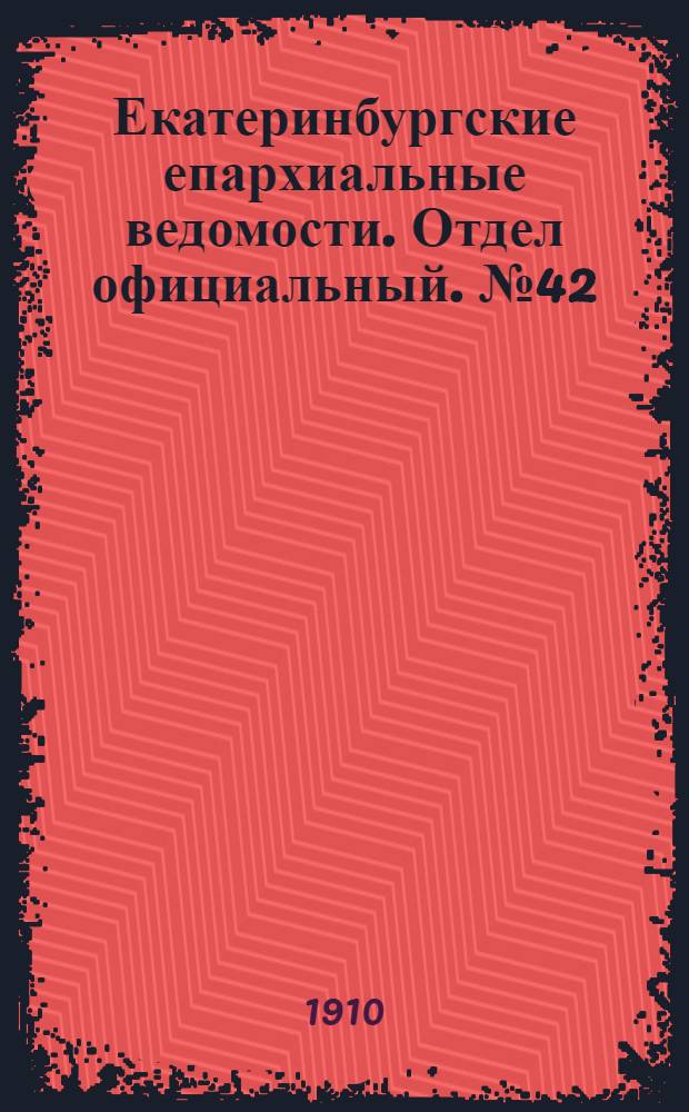Екатеринбургские епархиальные ведомости. Отдел официальный. № 42 (31 октября 1910 г.)