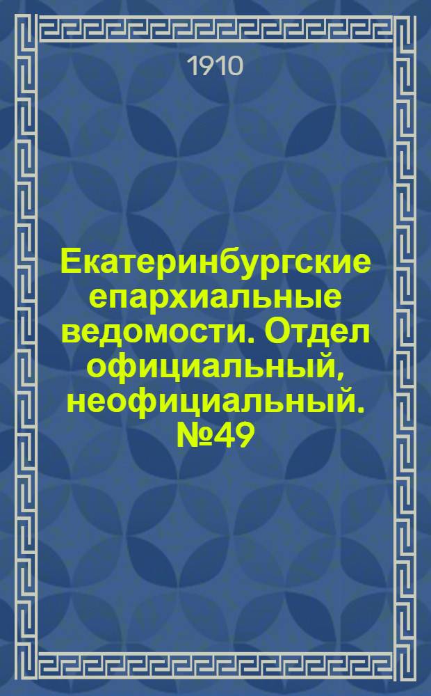 Екатеринбургские епархиальные ведомости. Отдел официальный, неофициальный. № 49 (19 декабря 1910 г.)