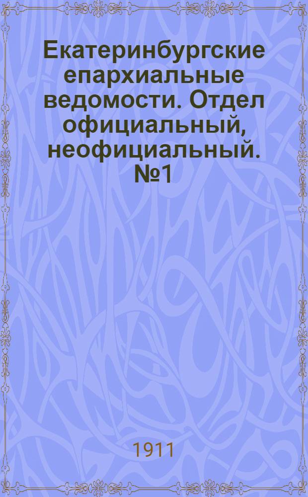 Екатеринбургские епархиальные ведомости. Отдел официальный, неофициальный. № 1 (1 января 1911 г.)
