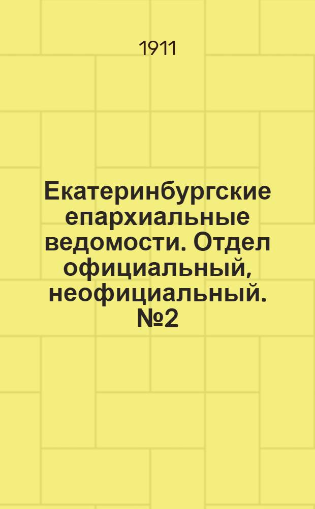 Екатеринбургские епархиальные ведомости. Отдел официальный, неофициальный. № 2 (9 января 1911 г.)