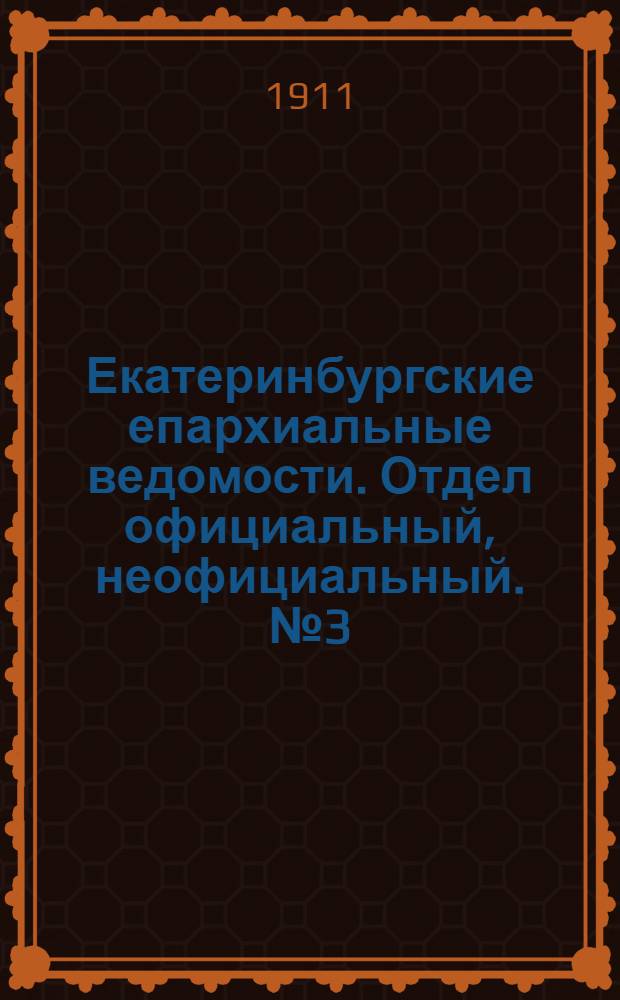 Екатеринбургские епархиальные ведомости. Отдел официальный, неофициальный. № 3 (16 января 1911 г.)
