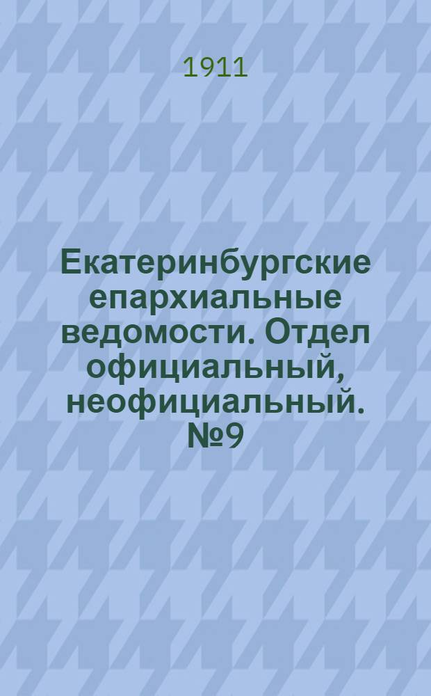 Екатеринбургские епархиальные ведомости. Отдел официальный, неофициальный. № 9 (27 февраля 1911 г.)
