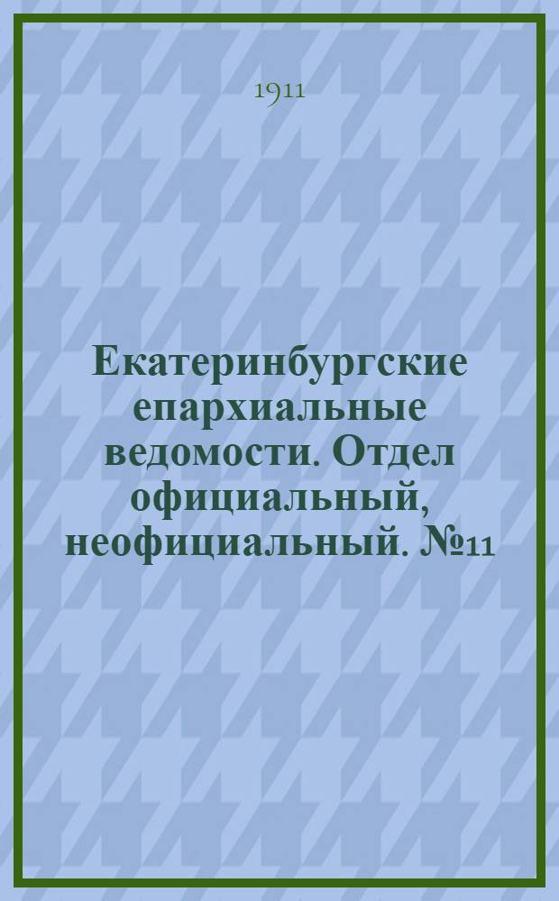 Екатеринбургские епархиальные ведомости. Отдел официальный, неофициальный. № 11 (13 марта 1911 г.)