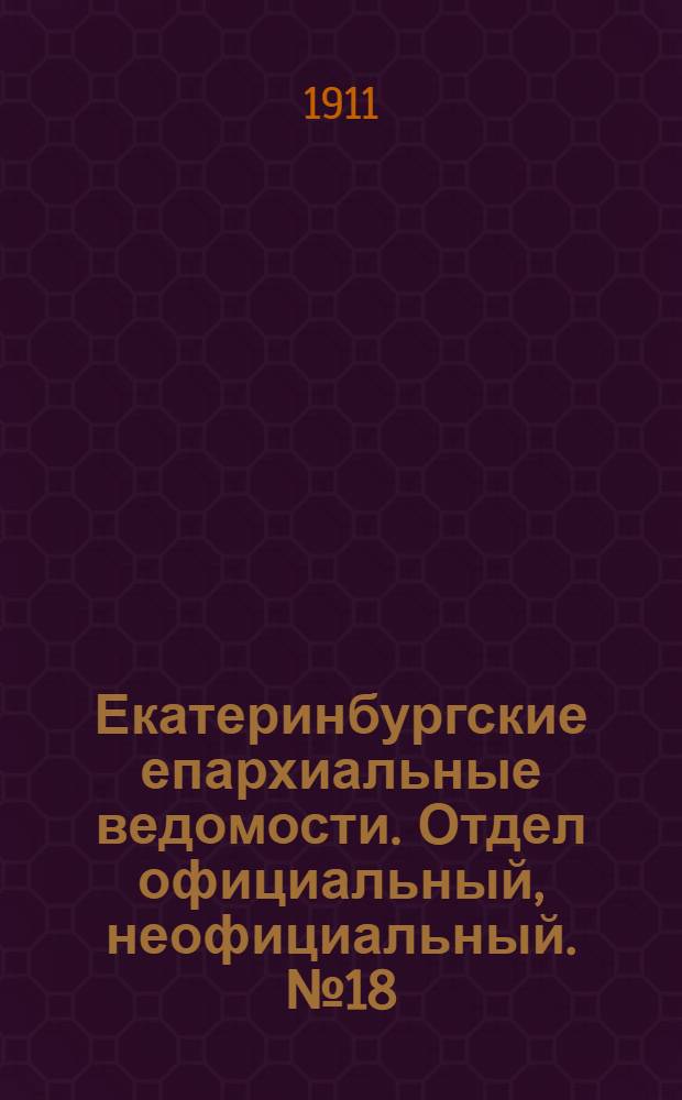 Екатеринбургские епархиальные ведомости. Отдел официальный, неофициальный. № 18 (1 мая 1911 г.)