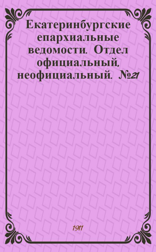 Екатеринбургские епархиальные ведомости. Отдел официальный, неофициальный. № 21 (22 мая 1911 г.)