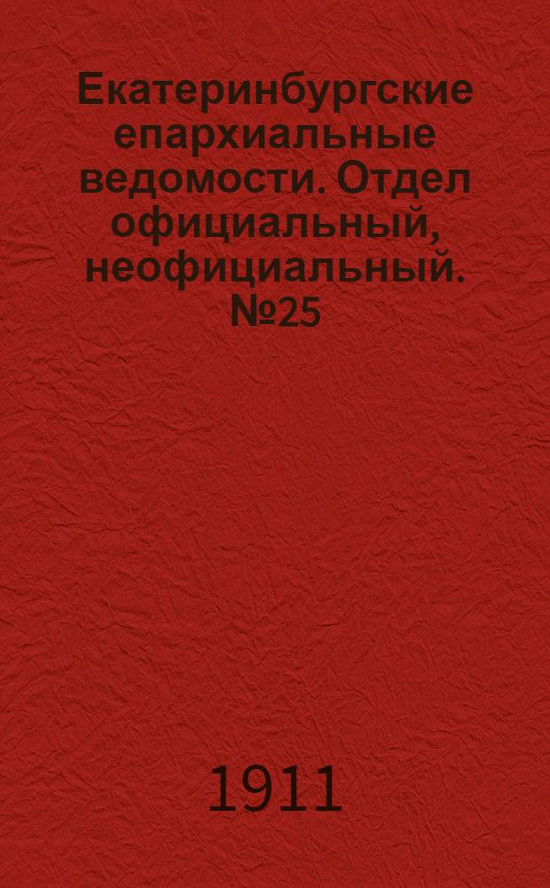 Екатеринбургские епархиальные ведомости. Отдел официальный, неофициальный. № 25 (19 июня 1911 г.)