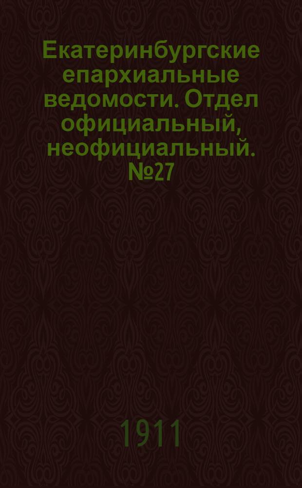 Екатеринбургские епархиальные ведомости. Отдел официальный, неофициальный. № 27 (3 июля 1911 г.)