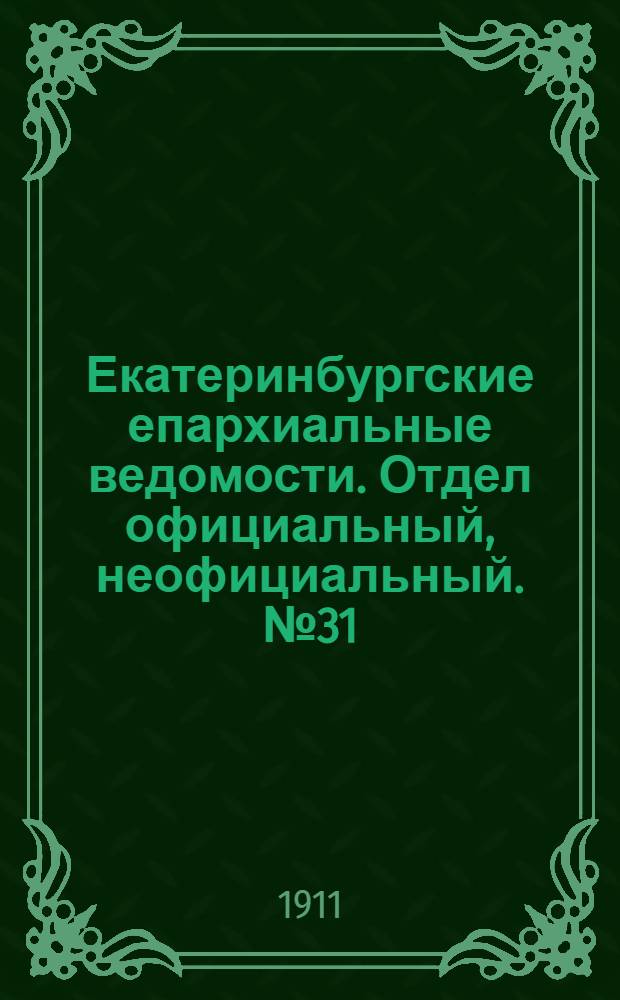 Екатеринбургские епархиальные ведомости. Отдел официальный, неофициальный. № 31 (31 июля 1911 г.)