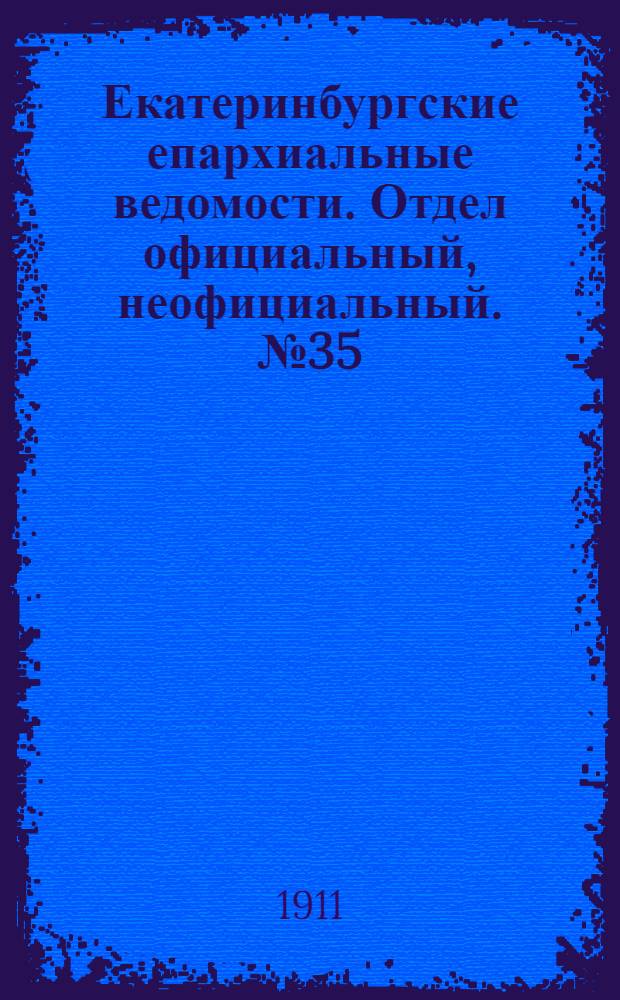 Екатеринбургские епархиальные ведомости. Отдел официальный, неофициальный. № 35 (28 августа 1911 г.)