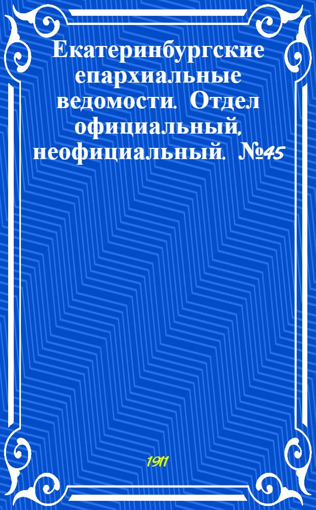 Екатеринбургские епархиальные ведомости. Отдел официальный, неофициальный. № 45 (6 ноября 1911 г.)