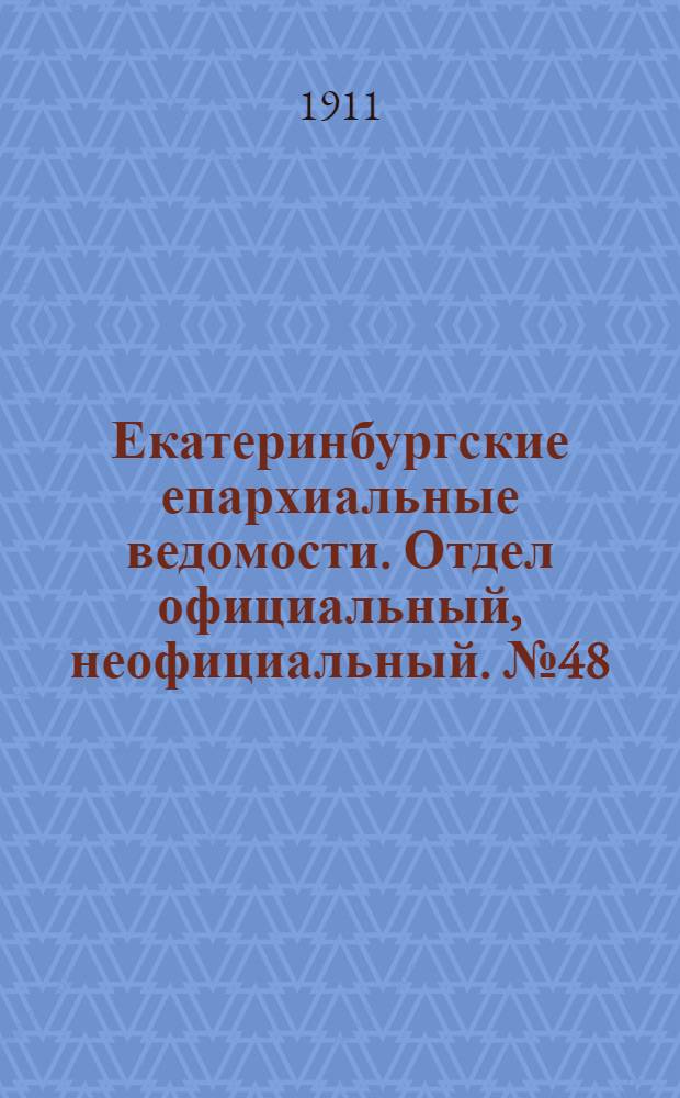 Екатеринбургские епархиальные ведомости. Отдел официальный, неофициальный. № 48 (27 ноября 1911 г.)
