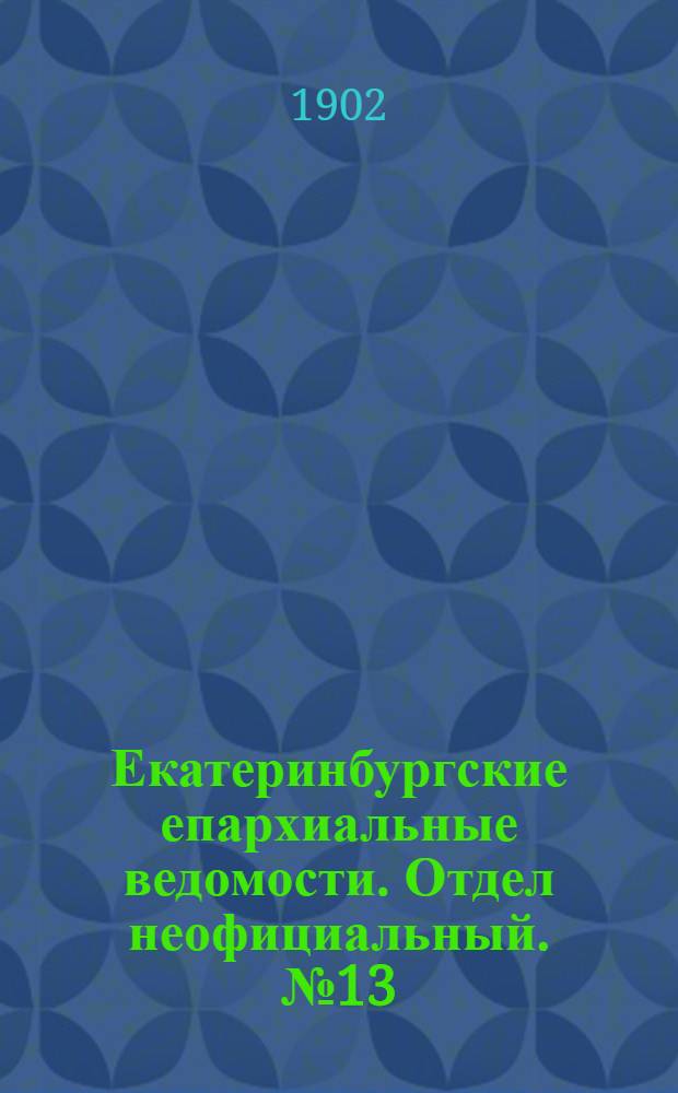 Екатеринбургские епархиальные ведомости. Отдел неофициальный. № 13 (1 июля 1902 г.)