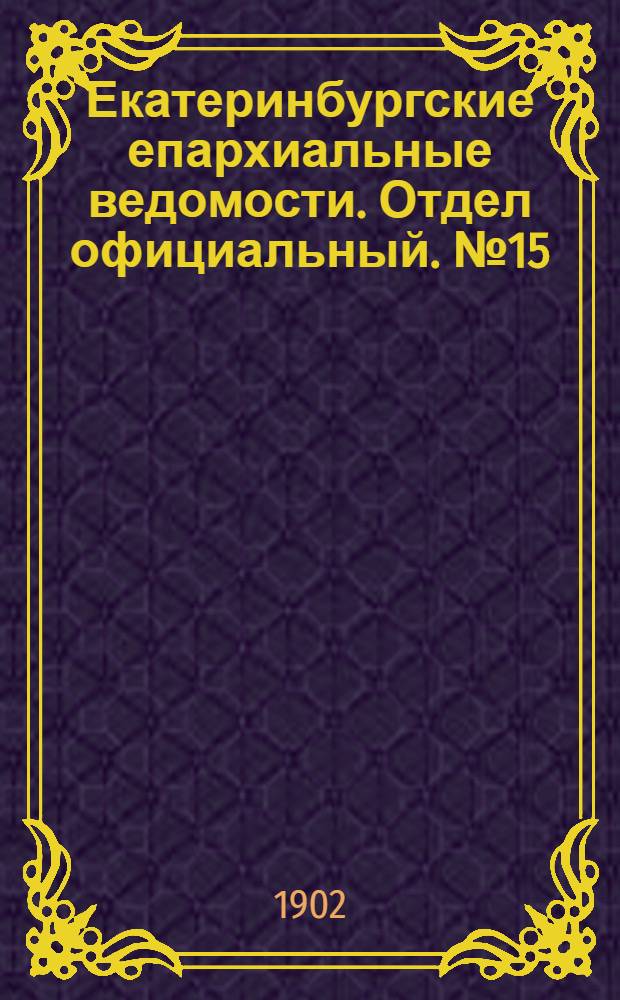 Екатеринбургские епархиальные ведомости. Отдел официальный. № 15 (1 августа 1902 г.)