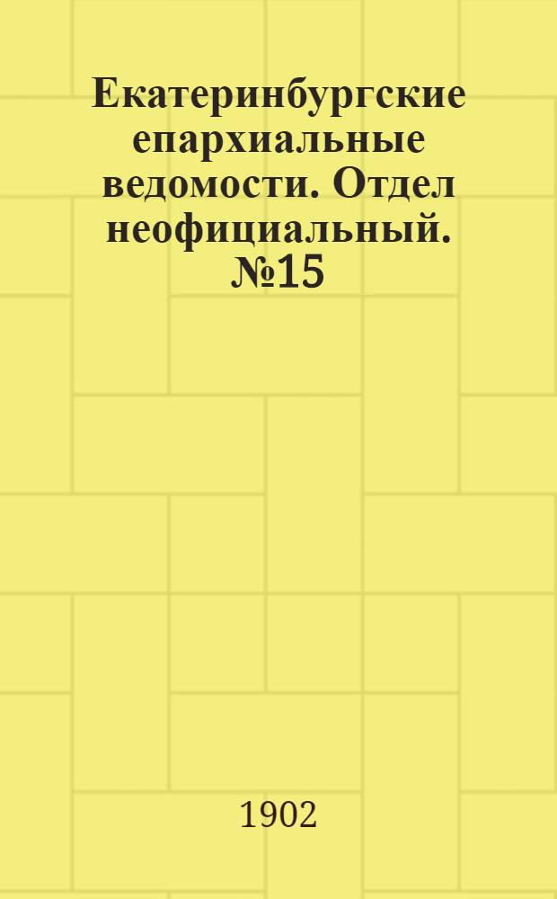 Екатеринбургские епархиальные ведомости. Отдел неофициальный. № 15 (1 августа 1902 г.)