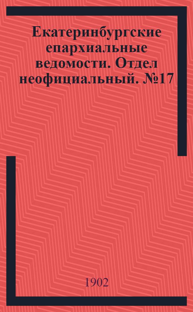 Екатеринбургские епархиальные ведомости. Отдел неофициальный. № 17 (1 сентября 1902 г.)