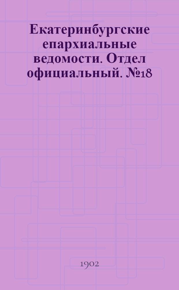 Екатеринбургские епархиальные ведомости. Отдел официальный. № 18 (16 сентября 1902 г.)