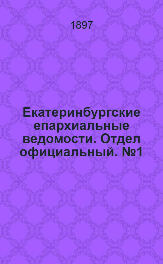 Екатеринбургские епархиальные ведомости. Отдел официальный. № 1 (1 января 1897 г.)