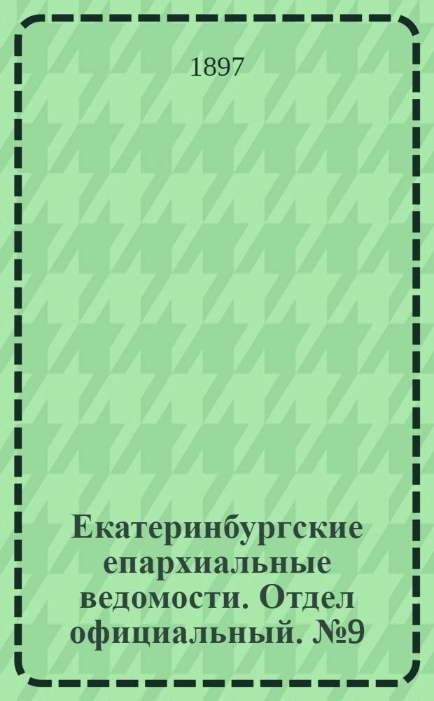 Екатеринбургские епархиальные ведомости. Отдел официальный. № 9 (1 мая 1897 г.)