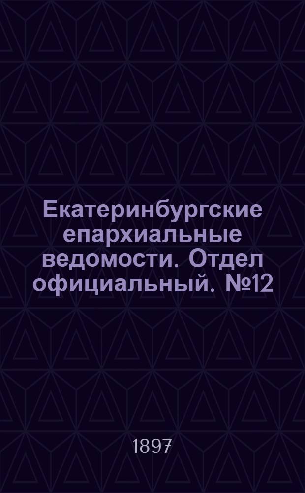 Екатеринбургские епархиальные ведомости. Отдел официальный. № 12 (16 июня 1897 г.)