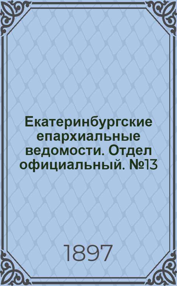 Екатеринбургские епархиальные ведомости. Отдел официальный. № 13 (1 июля 1897 г.)