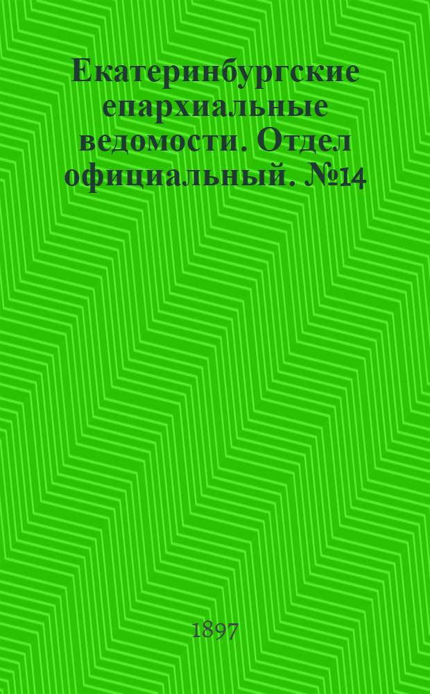 Екатеринбургские епархиальные ведомости. Отдел официальный. № 14 (16 июля 1897 г.)