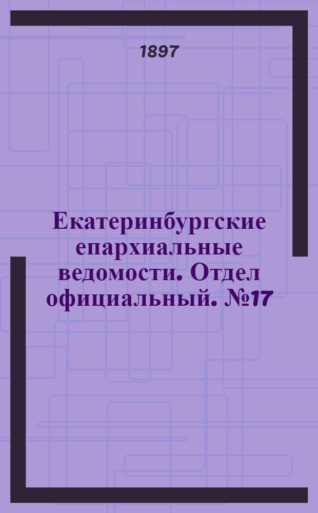 Екатеринбургские епархиальные ведомости. Отдел официальный. № 17 (1 сентября 1897 г.)