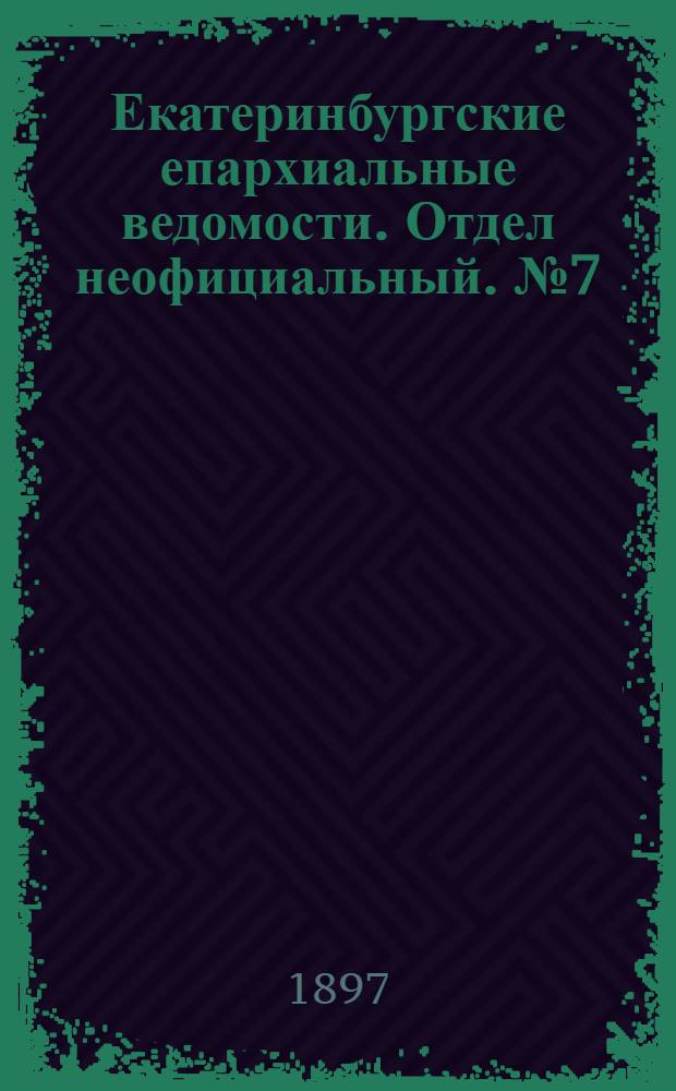 Екатеринбургские епархиальные ведомости. Отдел неофициальный. № 7 (1 апреля 1897 г.)