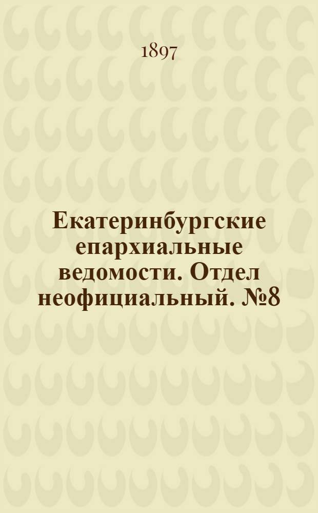 Екатеринбургские епархиальные ведомости. Отдел неофициальный. № 8 (16 апреля 1897 г.)