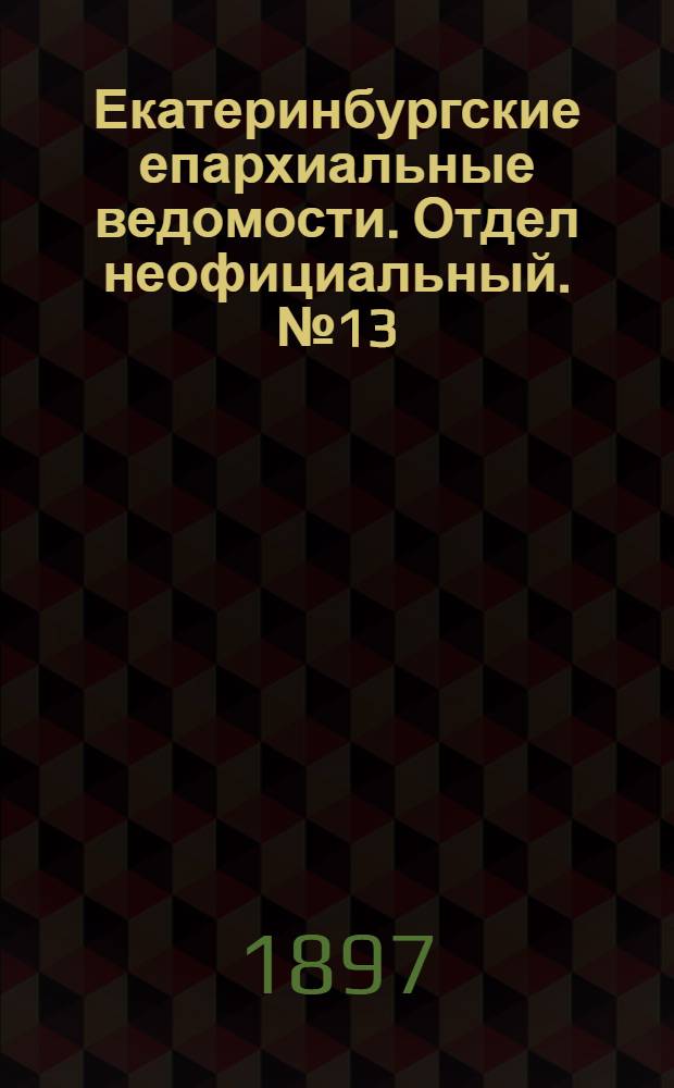Екатеринбургские епархиальные ведомости. Отдел неофициальный. № 13 (1 июля 1897 г.)