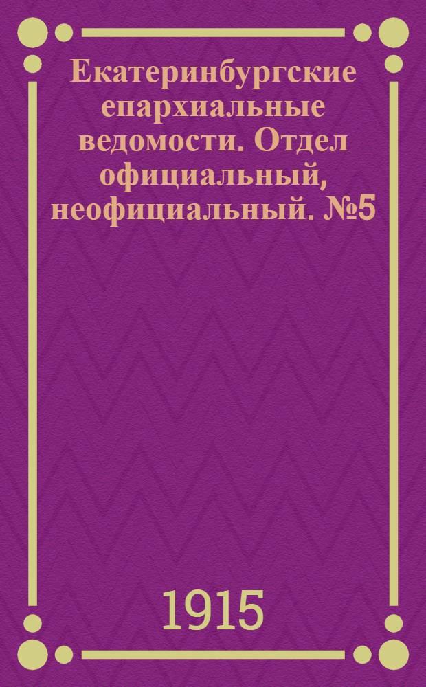 Екатеринбургские епархиальные ведомости. Отдел официальный, неофициальный. № 5 (1 февраля 1915 г.)