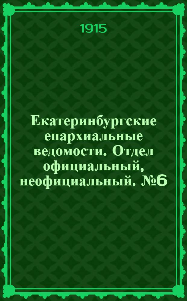 Екатеринбургские епархиальные ведомости. Отдел официальный, неофициальный. № 6 (8 февраля 1915 г.)