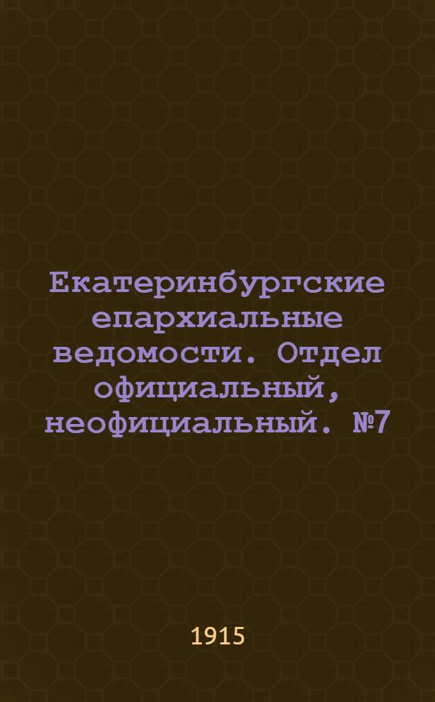 Екатеринбургские епархиальные ведомости. Отдел официальный, неофициальный. № 7 (15 февраля 1915 г.)