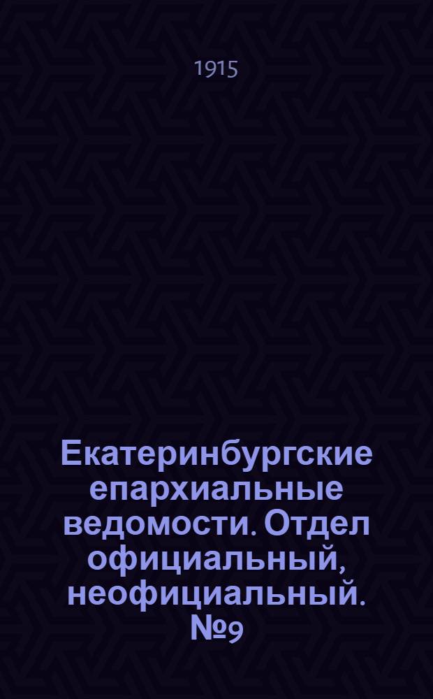 Екатеринбургские епархиальные ведомости. Отдел официальный, неофициальный. № 9 (1 марта 1915 г.)