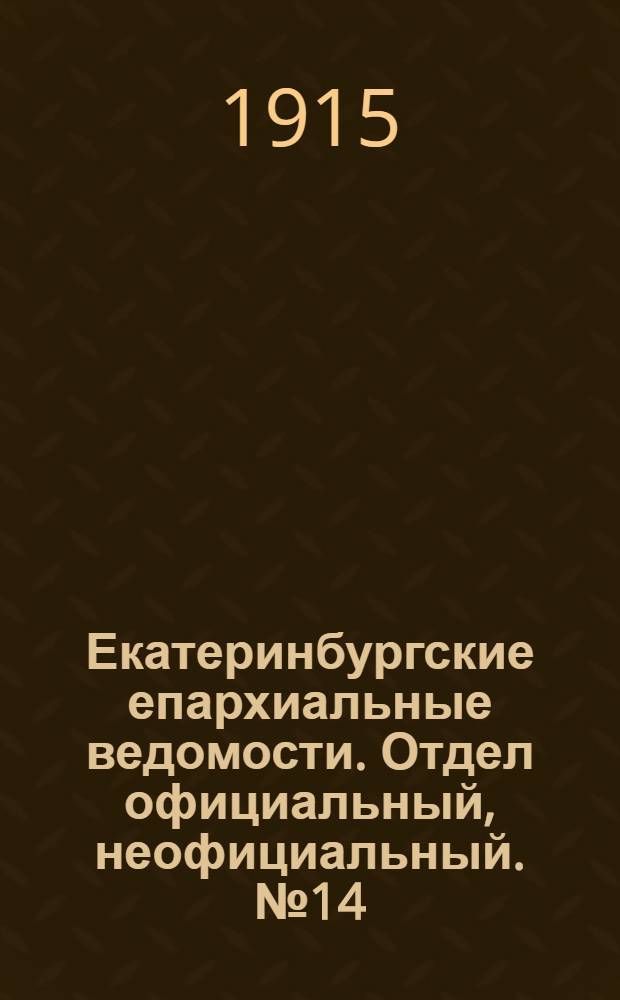 Екатеринбургские епархиальные ведомости. Отдел официальный, неофициальный. № 14 (5 апреля 1915 г.)