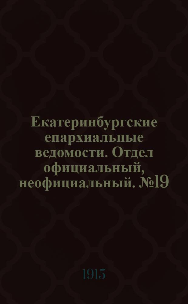 Екатеринбургские епархиальные ведомости. Отдел официальный, неофициальный. № 19 (10 мая 1915 г.)