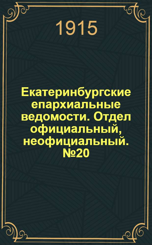 Екатеринбургские епархиальные ведомости. Отдел официальный, неофициальный. № 20 (17 мая 1915 г.)