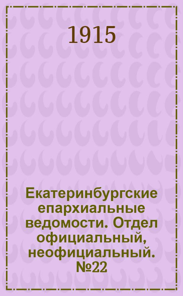 Екатеринбургские епархиальные ведомости. Отдел официальный, неофициальный. № 22 (31 мая 1915 г.)