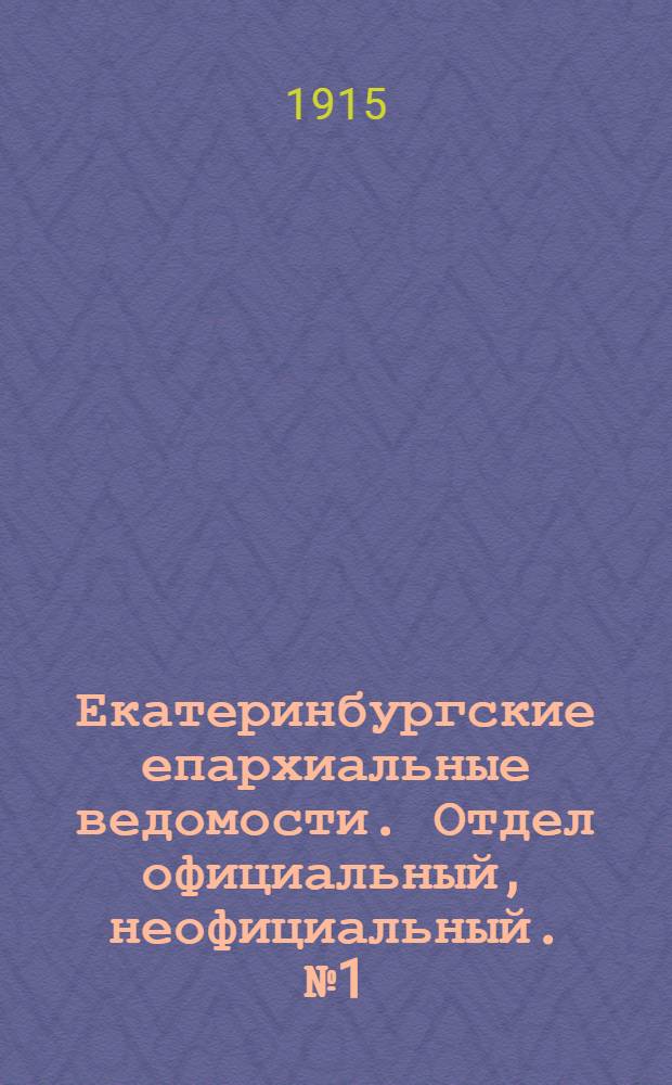 Екатеринбургские епархиальные ведомости. Отдел официальный, неофициальный. № 1 (4 января 1915 г.)