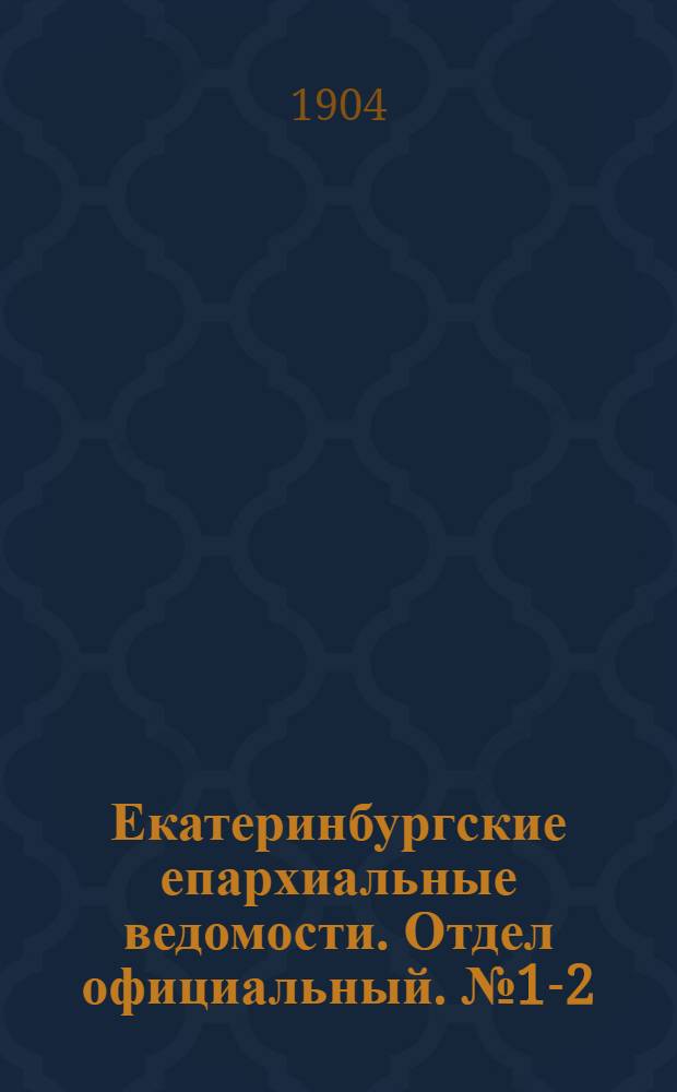 Екатеринбургские епархиальные ведомости. Отдел официальный. № 1-2 (16 января 1904 г.)