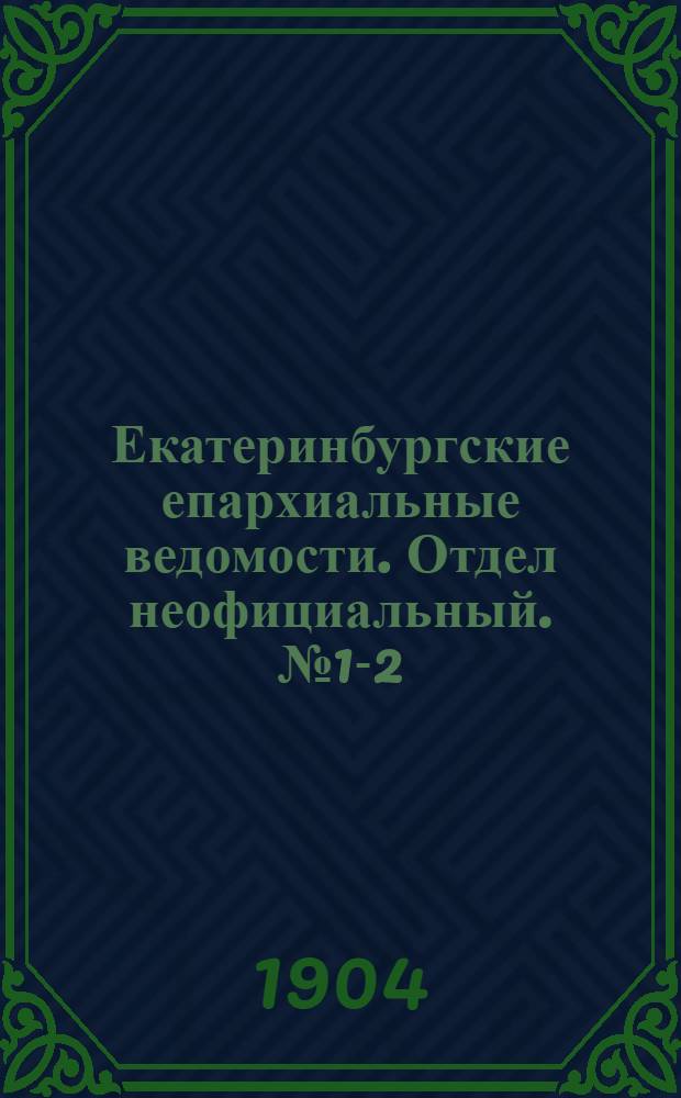 Екатеринбургские епархиальные ведомости. Отдел неофициальный. № 1-2 (1 - 16 января 1904 г.)